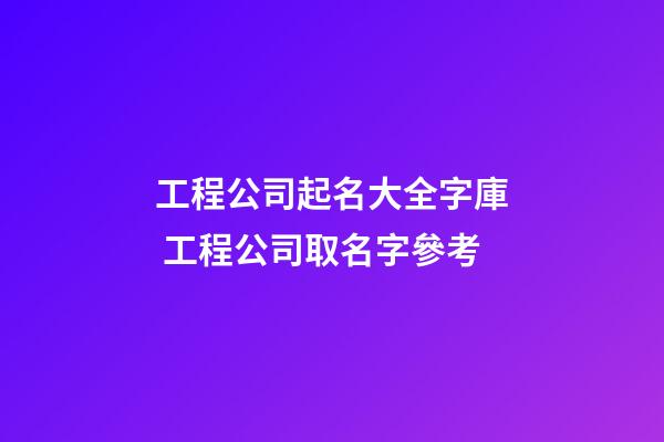 工程公司起名大全字庫 工程公司取名字參考